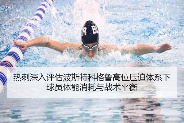 热刺深入评估波斯特科格鲁高位压迫体系下球员体能消耗与战术平衡