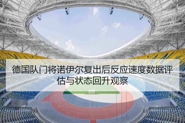 德国队门将诺伊尔复出后反应速度数据评估与状态回升观察