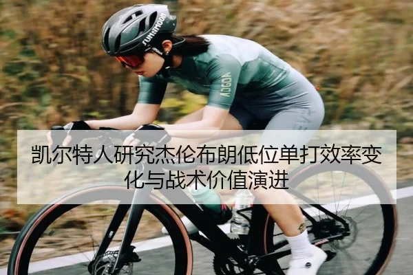 凯尔特人研究杰伦布朗低位单打效率变化与战术价值演进