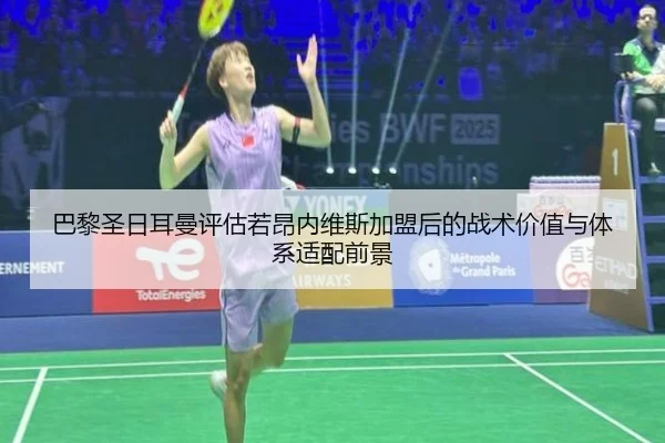 巴黎圣日耳曼评估若昂内维斯加盟后的战术价值与体系适配前景